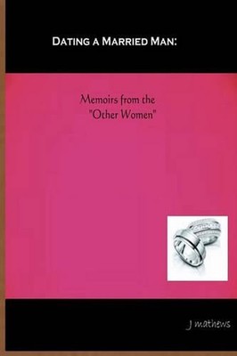 Dating A Married Man: Memoirs From The ''Other Women'' by J. Mathews (English) Pap