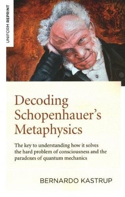 Decoding Schopenhauer s Metaphysics: The Key to Understanding How It Solves the 