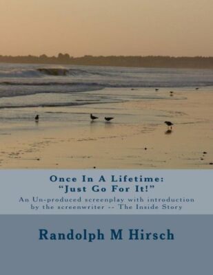 Once In A Lifetime: Just Go For It! An Un-Produced Screenplay With Introduc...