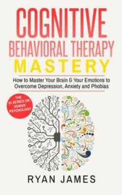 Cognitive Behavioral Therapy: Mastery- How To Master Your Brain & Your Emot...