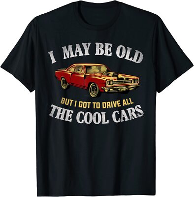 NEW LIMITED I May Be Old But I Got To Drive All The Cool Cars Muscle Car T-Shirt