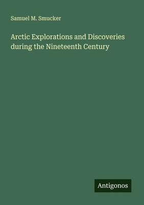 Samuel M. Smucker | Arctic Explorations and Discoveries during the Nineteenth...