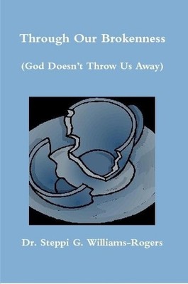 Through Our Brokenness (God Doesn't Throw Us Away) by Dr Steppi G. Williams-Roge