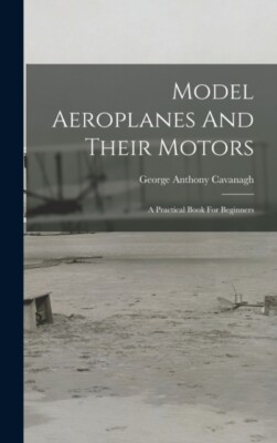 Cavanagh - Model Aeroplanes And Their Motors  A Practical Book For Beg - X555z