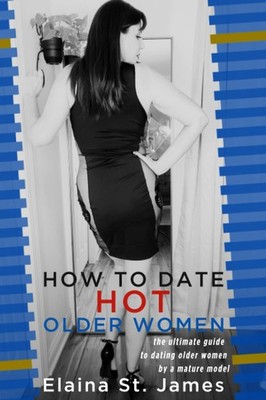 How To Date Hot Older Women: The Ultimate Guide to Dating Older Women. Written b
