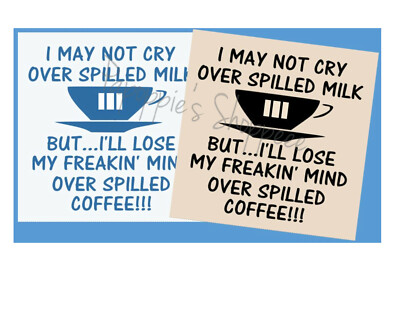 Coffee Stencil I May not cry over Spilled Milk but I'll lose my freakin' mind 