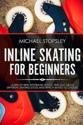 Inline Skating For Beginners: Learn to Ride with Inline Skates, Find Out About D