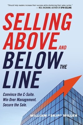 Selling Above and Below the Line: Convince the C-Suite. Win Over Management....