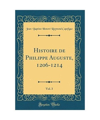 Histoire de Philippe Auguste, 1206-1214, Vol. 3 [Classic Reprint], Jean-Baptiste