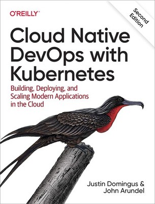 Cloud Native DevOps with Kubernetes: Building, Deploying, and Scaling Modern...