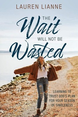 The Wait Will Not Be Wasted: Learning to Trust God's Plan For Your Season of...