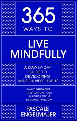 365 Ways to Live Mindfully: A Day-by-day Guide to Mindfulness By
