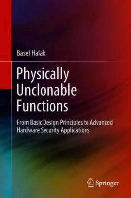 Physically Unclonable Functions : From Basic Design Principles to Advanced Ha...