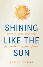 Shining like the Sun: Seven Mindful Practices for Rekindling Your Faith by Wiens