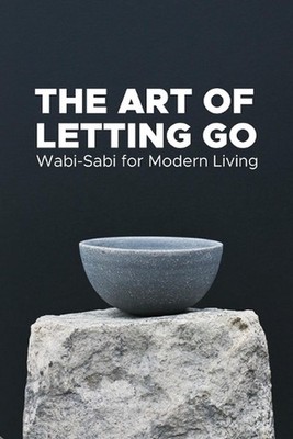 The Art of Letting go: Wabi-Sabi for modern Living: A Guide to Self-Development