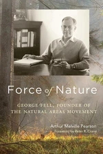 Force of Nature: George Fell, Founder of the Natural Areas Movement by Arthur Me