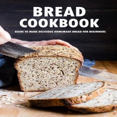 Bread Cookbook Guide to Make Delicious Homemade Bread for Beginne