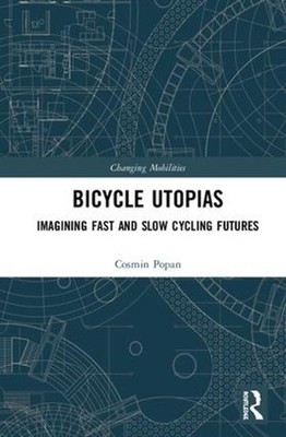 Bicycle Utopias: Imagining Fast and Slow Cycling Futures by Cosmin Popan (Englis
