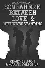 SOMEWHERE BETWEEN LOVE AND MISUNDERSTANDING By Keaidy Selmon & Wilson Marvin Jr.