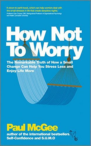 How Not To Worry: The Remarkable Truth of How a Small Change Can Help You Str.