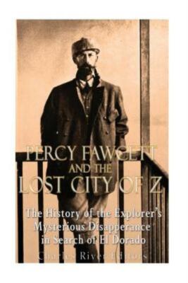 Percy Fawcett And The Lost City Of Z: The History Of The Explorer's Mysteri...