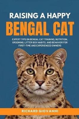 Raising A Happy Bengal Cat: Expert Tips On Bengal Cat Training, Nutrition, Groom
