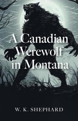 A Canadian Werewolf in Montana By W K Shephard - New Copy - 9781038319982