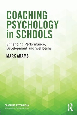 Coaching Psychology in Schools Enhancing Performance, Development and Wellbeing