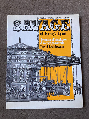 Savage of King's Lynn: Inventor of Machines & Merry-go-rounds by D Braithwaite