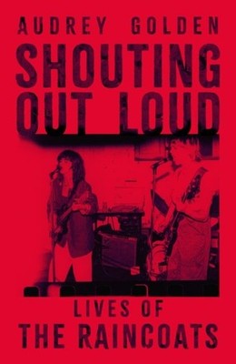 Shouting Out Loud: Lives of The Raincoats by Audrey Golden