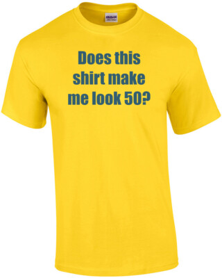 Does this shirt make me look 50? Fifty 50 birthday T-Shirt