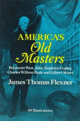 America's Old Masters : Benjamin West, John Singleton Copley, Cha