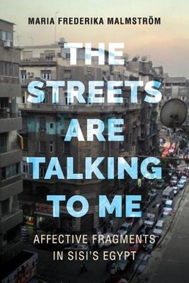The Streets Are Talking to Me: Affective Fragments in Sisi's Egypt by Maria Fred