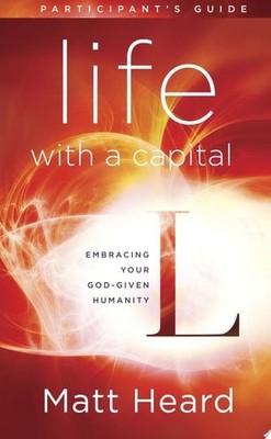 Life with a Capital L Participant's Guide: Embracing Your God-Given Humanity by