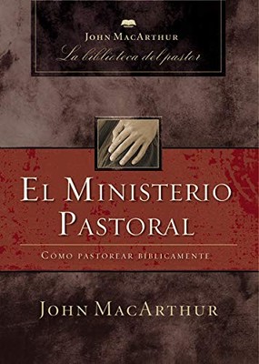 EL MINISTERIO PASTORAL: COMO PASTOREAR BIBLICAMENTE (JOHN By John F. Macarthur