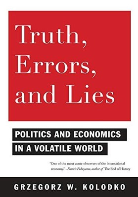 Truth, Errors, and Lies: Politics and Economics in a Volatile World by Grzegorz