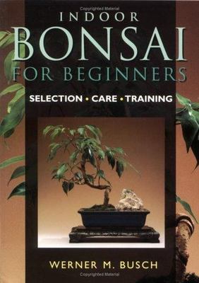 Indoor Bonsai for Beginners: Selection * Care * Training by Busch, Werner