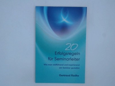 20 Erfolgsregeln für Seminarleiter: Wie man zielführend und inspirierend ein Sem