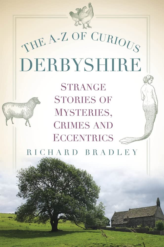 The A-Z of Curious Derbyshire: Strange Stories of Mysteries, Cri