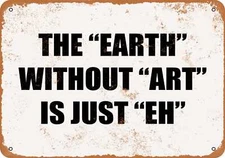 METAL SIGN - THE "EARTH" WITHOUT "ART" IS JUST "EH"- Vintage Look