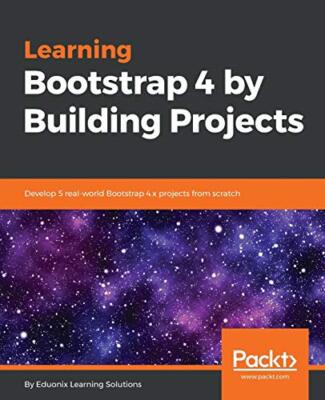 Learning Bootstrap 4 by Building Projects: Develop 5 real-world Bootstrap 4.x...