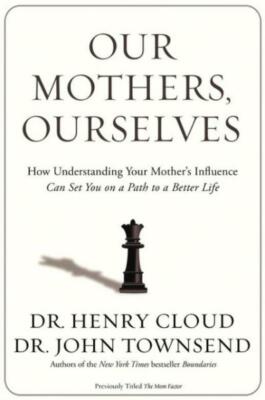 Our Mothers, Ourselves: How Understanding Your Mother's Influence Can Set Y...