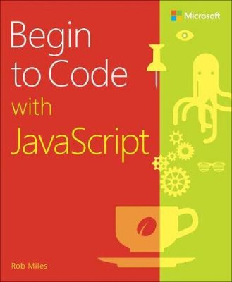 Begin to Code with JavaScript by Miles, Rob