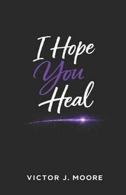 I Hope You Heal: Doing the Work of Healing While Still Living by Victor J. Moore