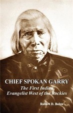 Chief Spokan Garry : The First American Indian Evangelist West of the Rockies...