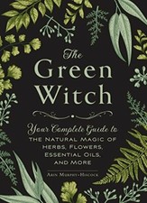 The Green Witch: Your Complete Guide to the Natural Magic