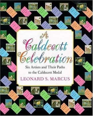 A CALDECOTT CELEBRATION: SIX ARTISTS SHARE THEIR PATHS TO By Leonard S. Marcus
