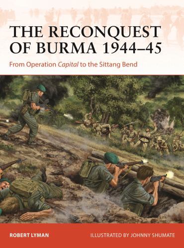 Reconquest of Burma 1944-45 : From Operation Capital to the Sittang Bend by ...