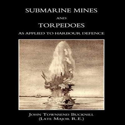 Submarine Mines and Torpedoes as Applied to Harbour Defence (1889