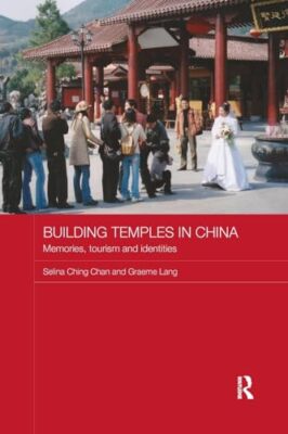 Tempel bauen in China: Erinnerungen, Tourismus und Identitäten von Graeme Lang, ...